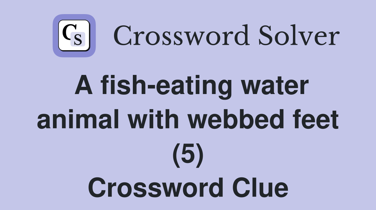 A fisheating water animal with webbed feet (5) Crossword Clue